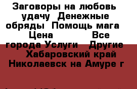 Заговоры на любовь, удачу. Денежные обряды. Помощь мага.  › Цена ­ 2 000 - Все города Услуги » Другие   . Хабаровский край,Николаевск-на-Амуре г.